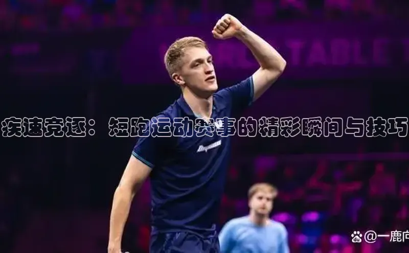 疾速竞逐：短跑运动赛事的精彩瞬间与技巧