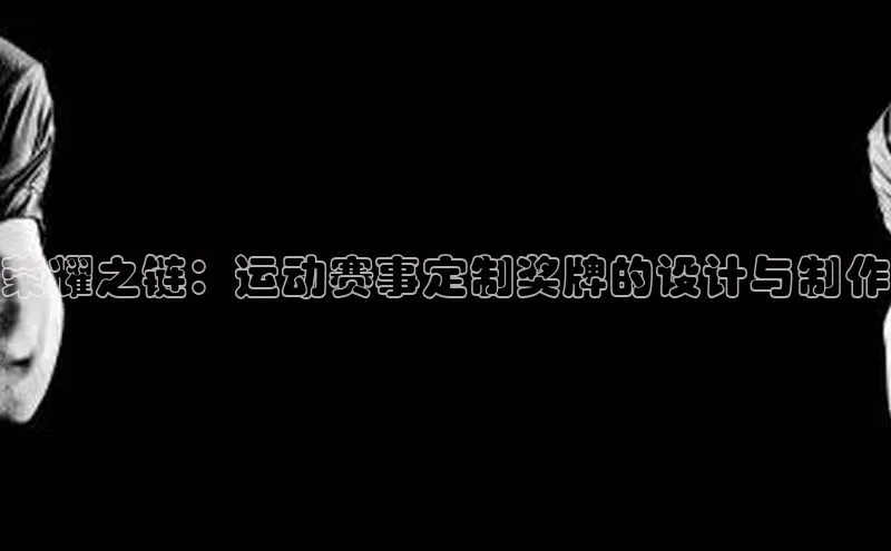 荣耀之链：运动赛事定制奖牌的设计与制作
